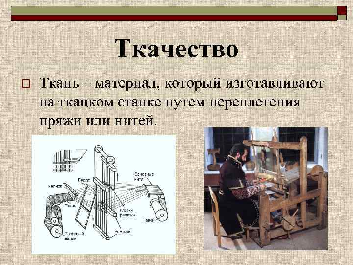 Ткачество o Ткань – материал, который изготавливают на ткацком станке путем переплетения пряжи или