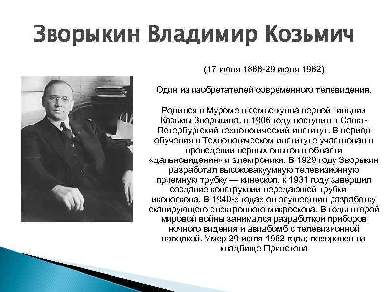 Зворыкин Владимир Козьмич (17 июля 1888 -29 июля 1982) Один из изобретателей современного телевидения.