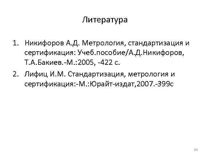 Литература 1. Никифоров А. Д. Метрология, стандартизация и сертификация: Учеб. пособие/А. Д. Никифоров, Т.