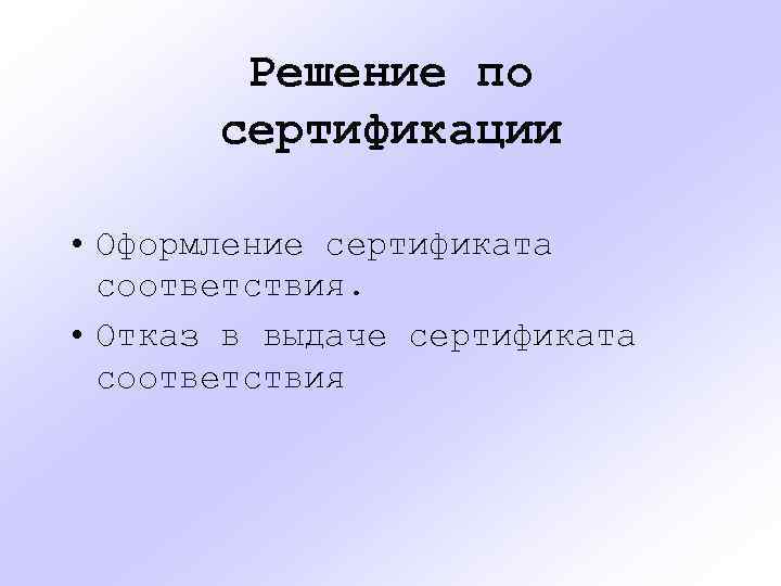 Решение по сертификации • Оформление сертификата соответствия. • Отказ в выдаче сертификата соответствия 