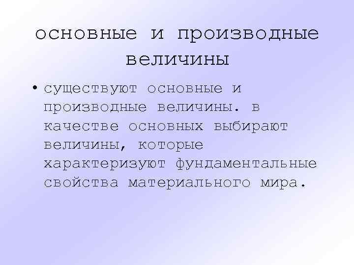 основные и производные величины • существуют основные и производные величины. в качестве основных выбирают