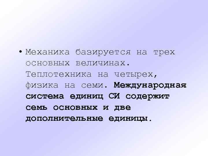  • Механика базируется на трех основных величинах. Теплотехника на четырех, физика на семи.