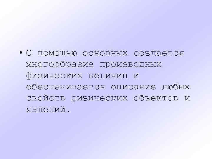  • С помощью основных создается многообразие производных физических величин и обеспечивается описание любых