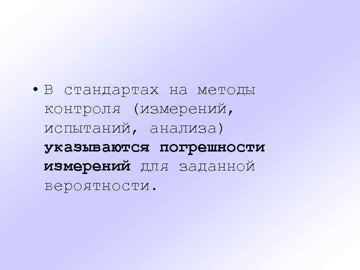  • В стандартах на методы контроля (измерений, испытаний, анализа) указываются погрешности измерений для