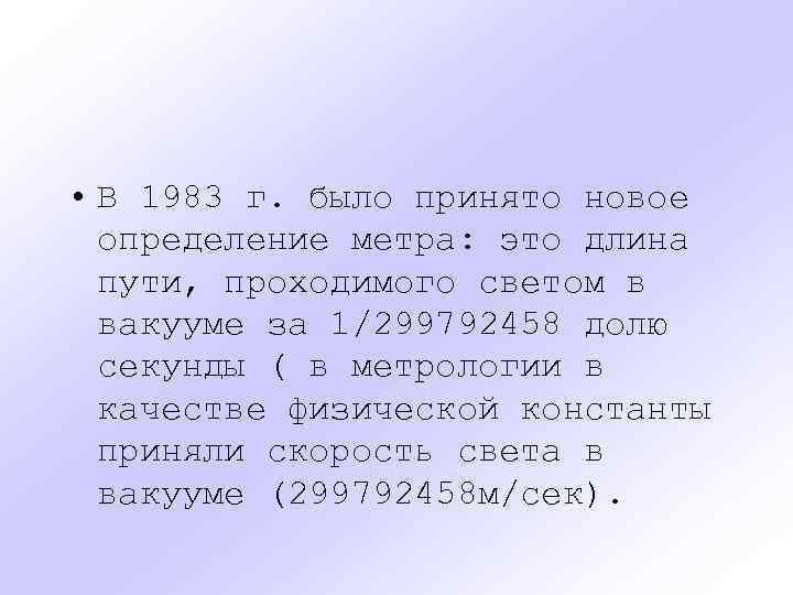  • В 1983 г. было принято новое определение метра: это длина пути, проходимого