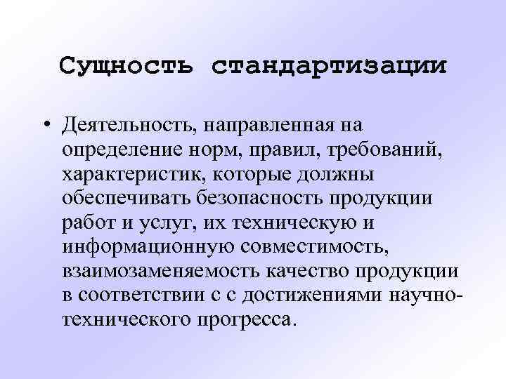 Сущность стандартизации • Деятельность, направленная на определение норм, правил, требований, характеристик, которые должны обеспечивать