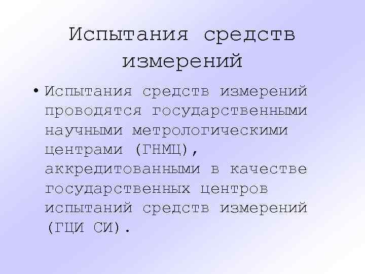 Испытания средств измерений • Испытания средств измерений проводятся государственными научными метрологическими центрами (ГНМЦ), аккредитованными