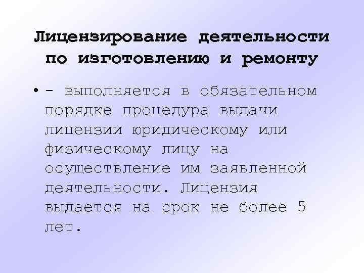 Лицензирование деятельности по изготовлению и ремонту • - выполняется в обязательном порядке процедура выдачи