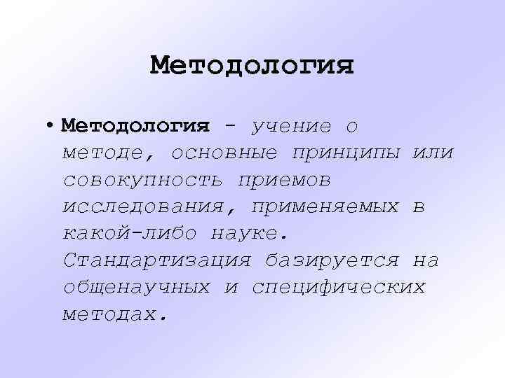 Методология • Методология - учение о методе, основные принципы или совокупность приемов исследования, применяемых