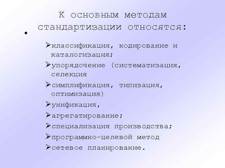  • К основным методам стандартизации относятся: Øклассификация, кодирование и каталогизация; Øупорядочение (систематизация, селекция