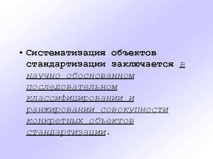  • Систематизация объектов стандартизации заключается в научно обоснованном последовательном классифицировании и ранжировании совокупности