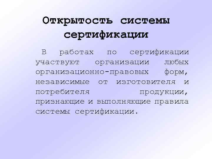 Открытость системы сертификации В работах по сертификации участвуют организации любых организационно-правовых форм, независимые от