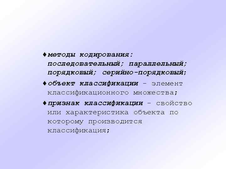 ¨методы кодирования: последовательный; параллельный; порядковый; серийно-порядковый; ¨объект классификации - элемент классификационного множества; ¨признак классификации