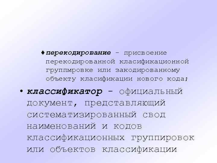 ¨перекодирование - присвоение перекодированной класификационной группмровке или закодированному объекту класификации нового кода; • классификатор