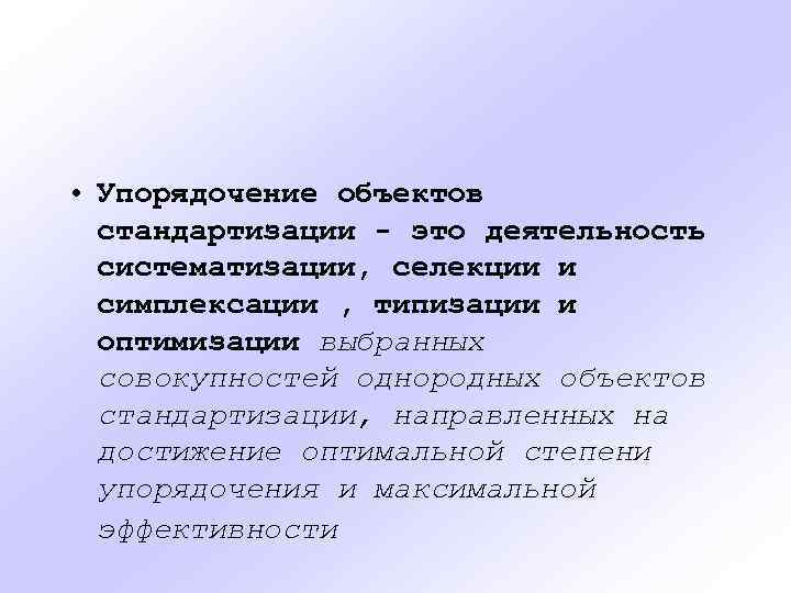  • Упорядочение объектов стандартизации - это деятельность систематизации, селекции и симплексации , типизации