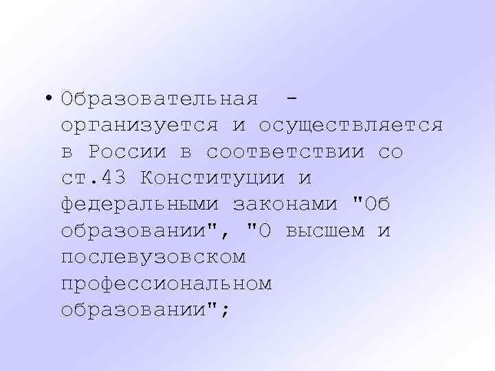  • Образовательная организуется и осуществляется в России в соответствии со ст. 43 Конституции