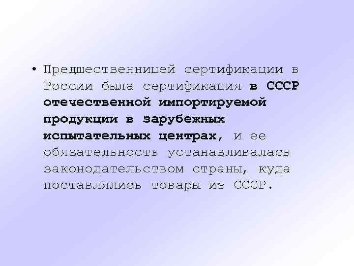  • Предшественницей сертификации в России была сертификация в СССР отечественной импортируемой продукции в