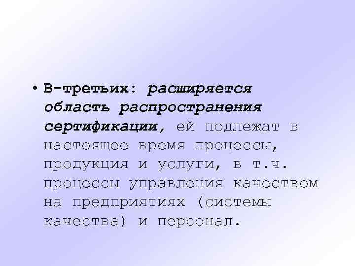  • В-третьих: расширяется область распространения сертификации, ей подлежат в настоящее время процессы, продукция