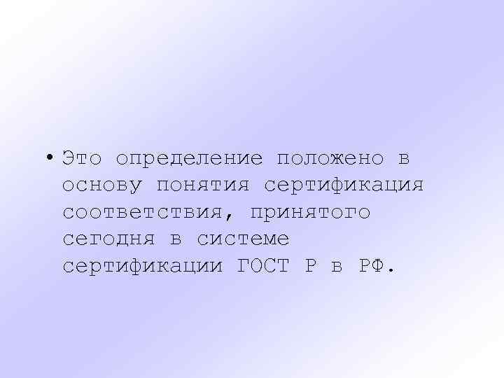  • Это определение положено в основу понятия сертификация соответствия, принятого сегодня в системе