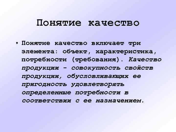 Понятие качество • Понятие качество включает три элемента: объект, характеристика, потребности (требования). Качество продукции