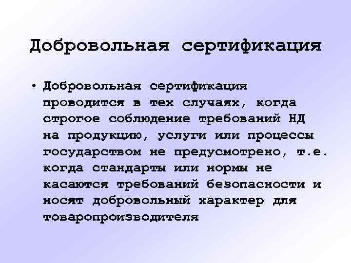 Добровольная сертификация • Добровольная сертификация проводится в тех случаях, когда строгое соблюдение требований НД