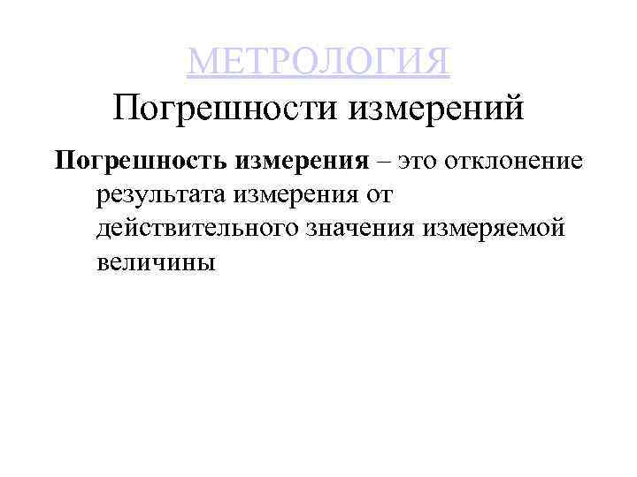 МЕТРОЛОГИЯ Погрешности измерений Погрешность измерения – это отклонение результата измерения от действительного значения измеряемой