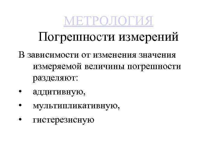 МЕТРОЛОГИЯ Погрешности измерений В зависимости от изменения значения измеряемой величины погрешности разделяют: • аддитивную,