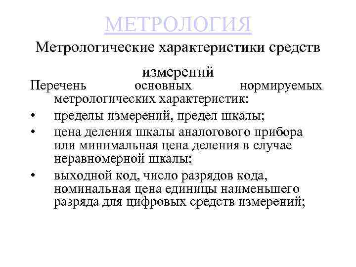 МЕТРОЛОГИЯ Метрологические характеристики средств измерений Перечень основных нормируемых метрологических характеристик: • пределы измерений, предел