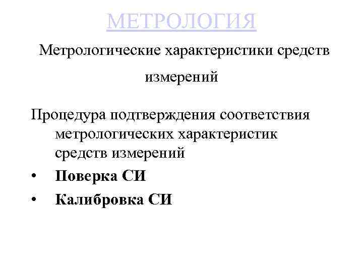 МЕТРОЛОГИЯ Метрологические характеристики средств измерений Процедура подтверждения соответствия метрологических характеристик средств измерений • Поверка