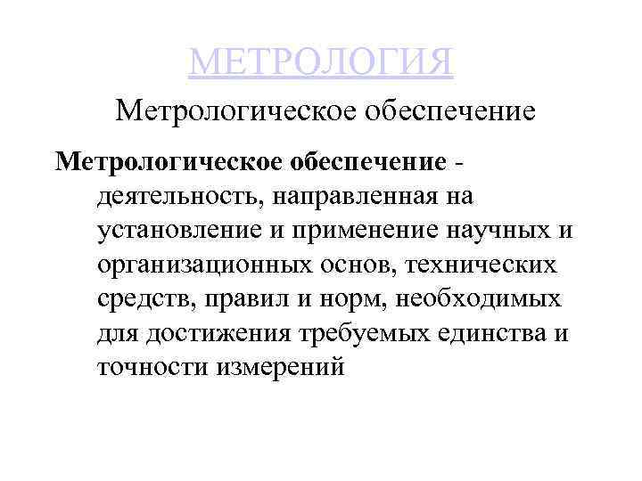 МЕТРОЛОГИЯ Метрологическое обеспечение деятельность, направленная на установление и применение научных и организационных основ, технических