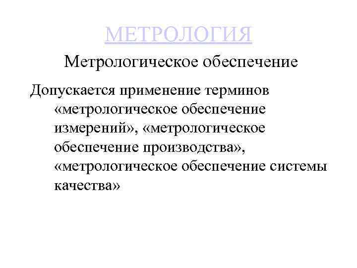 МЕТРОЛОГИЯ Метрологическое обеспечение Допускается применение терминов «метрологическое обеспечение измерений» , «метрологическое обеспечение производства» ,