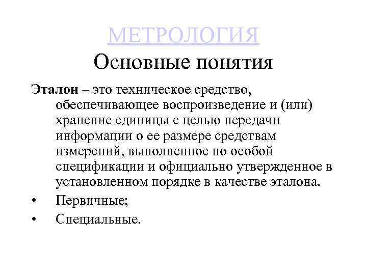МЕТРОЛОГИЯ Основные понятия Эталон – это техническое средство, обеспечивающее воспроизведение и (или) хранение единицы