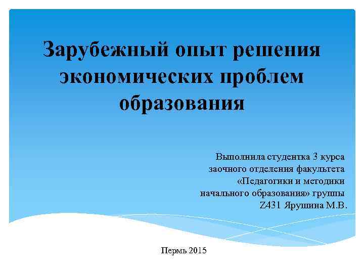 Зарубежный опыт решения экономических проблем образования Выполнила студентка 3 курса заочного отделения факультета «Педагогики