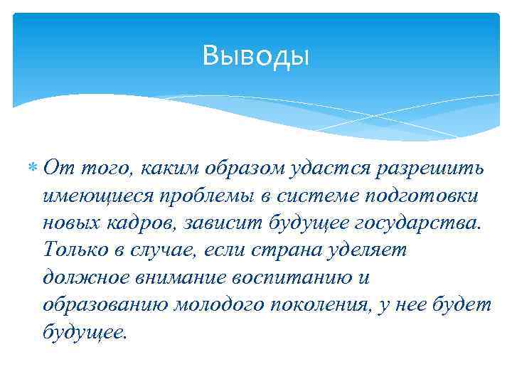 Выводы От того, каким образом удастся разрешить имеющиеся проблемы в системе подготовки новых кадров,