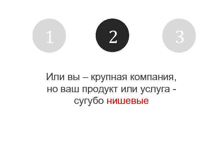1 2 3 Или вы – крупная компания, но ваш продукт или услуга сугубо