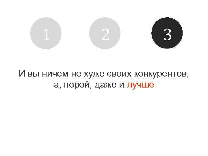 1 2 3 И вы ничем не хуже своих конкурентов, а, порой, даже и