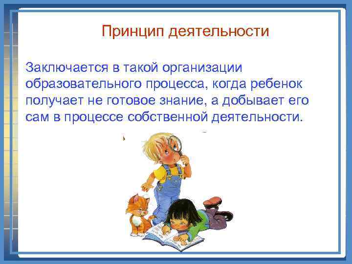 Принцип деятельности Заключается в такой организации образовательного процесса, когда ребенок получает не готовое знание,