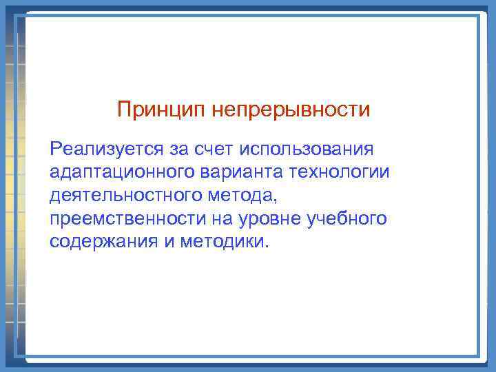 Принцип непрерывности Реализуется за счет использования адаптационного варианта технологии деятельностного метода, преемственности на уровне