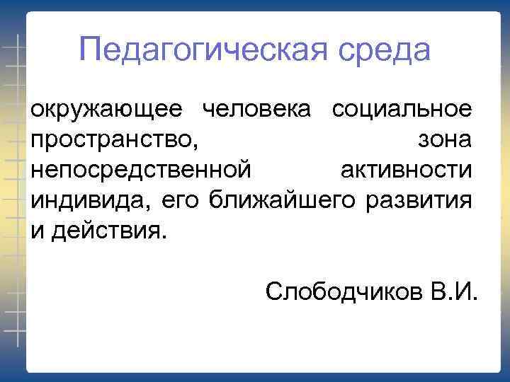 Педагогическая среда окружающее человека социальное пространство, зона непосредственной активности индивида, его ближайшего развития и