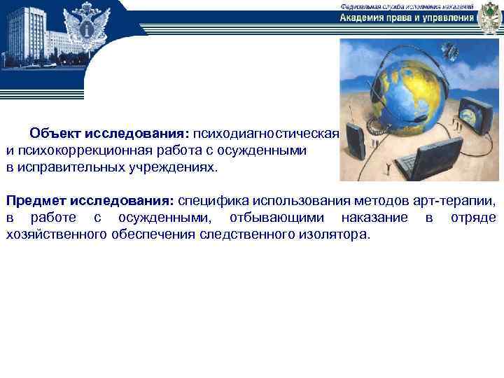 Объект исследования: психодиагностическая и психокоррекционная работа с осужденными в исправительных учреждениях. Предмет исследования: специфика