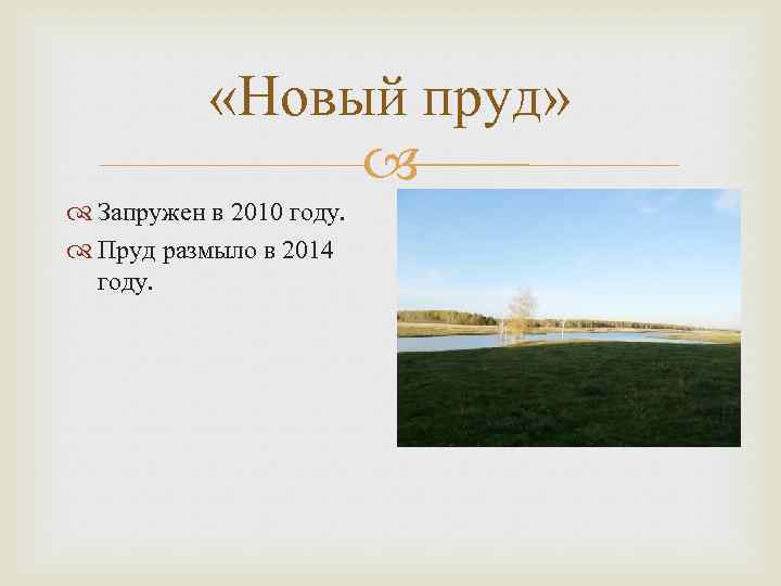  «Новый пруд» Запружен в 2010 году. Пруд размыло в 2014 году. 