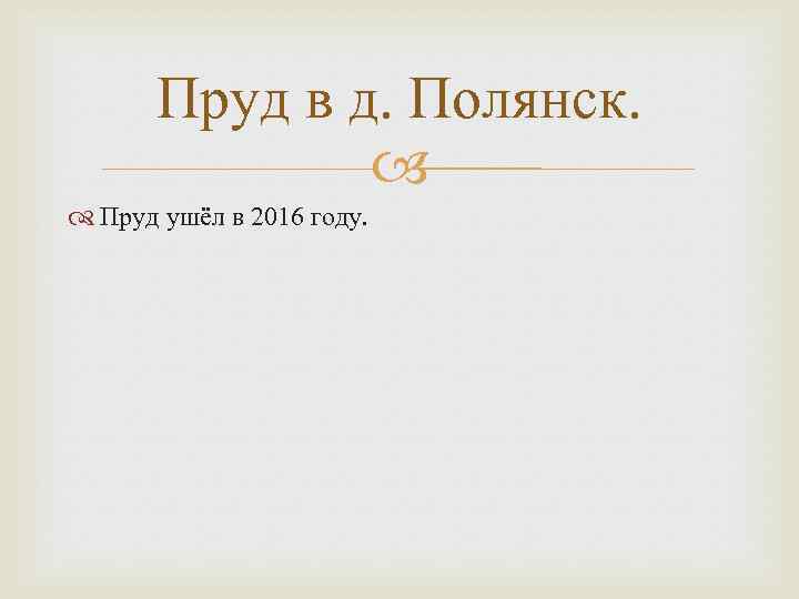 Пруд в д. Полянск. Пруд ушёл в 2016 году. 