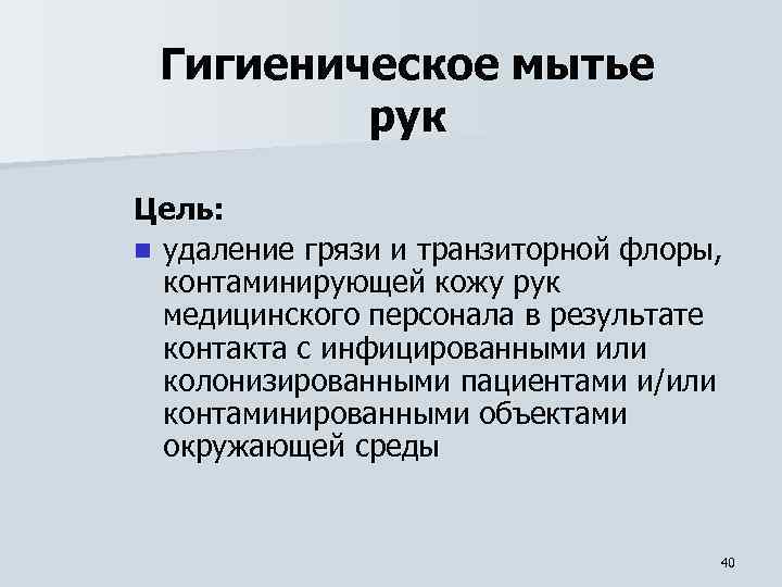 Гигиеническое мытье рук Цель: n удаление грязи и транзиторной флоры, контаминирующей кожу рук медицинского
