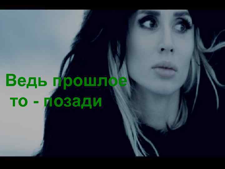 Ведь прошлое то - позади 