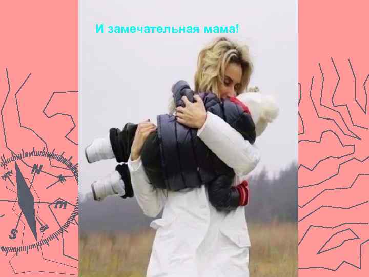 И замечательная мама! 