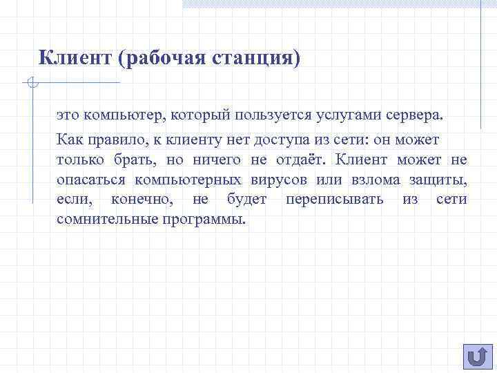 Клиент (рабочая станция) это компьютер, который пользуется услугами сервера. Как правило, к клиенту нет