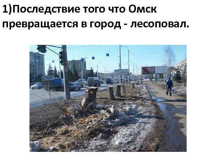 1)Последствие того что Омск превращается в город - лесоповал. 