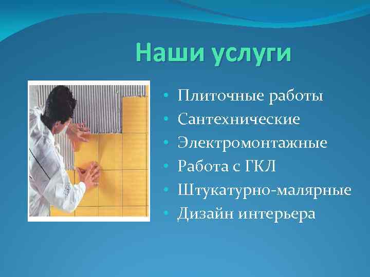 Наши услуги • • • Плиточные работы Сантехнические Электромонтажные Работа с ГКЛ Штукатурно-малярные Дизайн