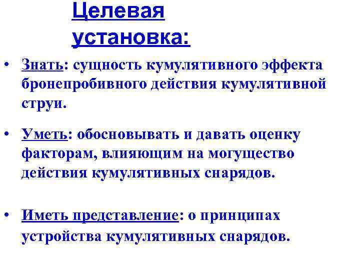 Целевая установка: • Знать: сущность кумулятивного эффекта бронепробивного действия кумулятивной струи. • Уметь: обосновывать