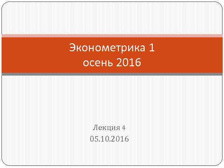 Эконометрика 1 осень 2016 Лекция 4 05. 10. 2016 